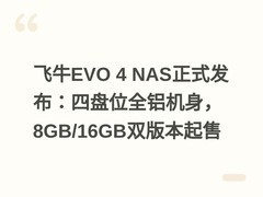 飞牛EVO 4 NAS正式发布：四盘位全铝机身，8GB/16GB双版本起售