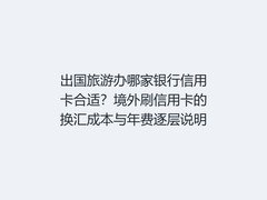 出国旅游办哪家银行信用卡合适？境外刷信用卡的换汇成本与年费逐层说明