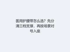医用护腰带怎么选？先分清三档支撑，再按场景对号入座