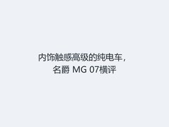 内饰触感高级的纯电车，名爵 MG 07横评