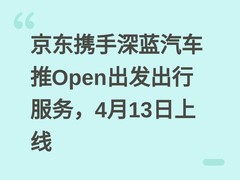 京东携手深蓝汽车推Open出发出行服务，4月13日上线