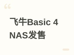 飞牛Basic 4四盘位家庭NAS发布：136TB容量、双2.5G网口、1999元起