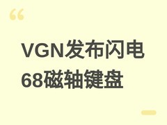 VGN发布闪电68磁轴机械键盘：三芯片主控、8KHz轮询、CNC铝壳，售价599元