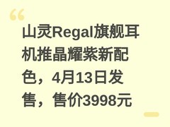 山灵Regal旗舰耳机推晶耀紫新配色，4月13日发售，售价3998元