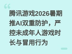 腾讯游戏2026暑期推AI双重防护，严控未成年人游戏时长与冒用行为