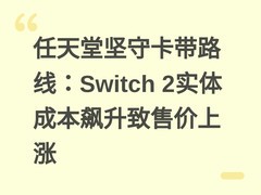 任天堂坚守卡带路线：Switch 2实体成本飙升致售价上涨