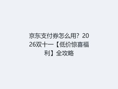京东支付券怎么用？2026双十一【低价惊喜福利】全攻略
