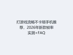 打游戏流畅不卡顿手机推荐，2026年新款帧率实测+FAQ