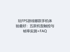 玩FPS游戏哪款手机体验最好：五款机型触控与帧率实测+FAQ