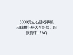 5000元左右游戏手机品牌排行榜大全新款：四款测评+FAQ