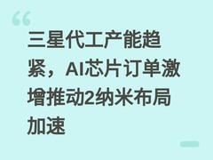 三星代工产能趋紧，AI芯片订单激增推动2纳米布局加速