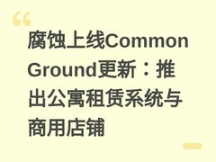 腐蚀上线Common Ground更新：推出公寓租赁系统与商用店铺