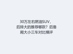 30万左右燃油SUV，后排大的推荐哪款？后备厢大小三车对比横评