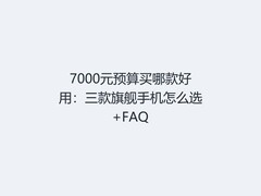 7000元预算买哪款好用：三款旗舰手机怎么选+FAQ