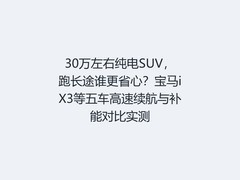 30万左右纯电SUV，跑长途谁更省心？宝马iX3等五车高速续航与补能对比实测