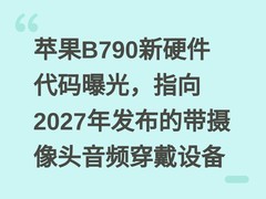 苹果B790新硬件代码曝光，指向2027年发布的带摄像头音频穿戴设备