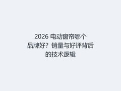 2026 电动窗帘哪个品牌好？销量与好评背后的技术逻辑