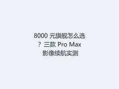 8000 元旗舰怎么选？三款 Pro Max 影像续航实测
