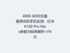 4000-6000元最值得买的手机实测：红米K100 Pro Max参数与帧率解析+FAQ