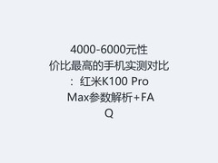 4000-6000元性价比最高的手机实测对比：红米K100 Pro Max参数解析+FAQ