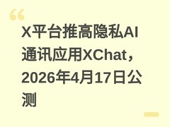 X平台推高隐私AI通讯应用XChat，2026年4月17日公测