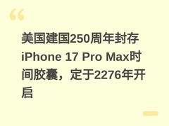 美国建国250周年封存iPhone 17 Pro Max时间胶囊，定于2276年开启