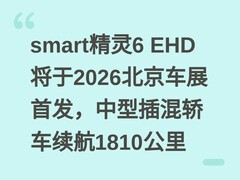 smart精灵6 EHD将于2026北京车展首发，中型插混轿车续航1810公里