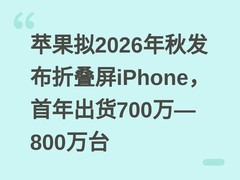 苹果拟2026年秋发布折叠屏iPhone，首年出货700万—800万台