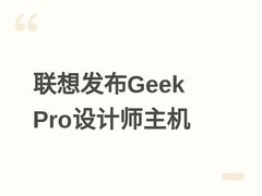 联想发布Geek Pro设计师台式机：酷睿7-245HX+RTX 5060，售价9999元