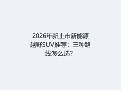 2026年新上市新能源越野SUV推荐：三种路线怎么选？