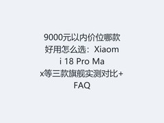 9000元以内价位哪款好用怎么选：Xiaomi 18 Pro Max等三款旗舰实测对比+FAQ