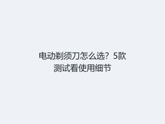 电动剃须刀怎么选？5款测试看使用细节