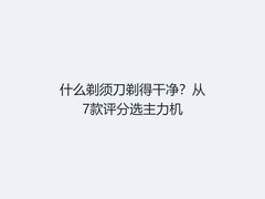什么剃须刀剃得干净？从7款评分选主力机