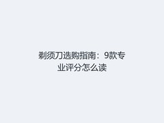 剃须刀选购指南：9款专业评分怎么读