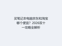 买笔记本电脑京东和淘宝哪个便宜？2026双十一攻略全解析