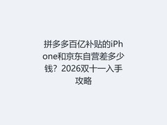 拼多多百亿补贴的iPhone和京东自营差多少钱？2026双十一入手攻略