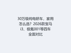 30万级纯电轿车，家用怎么选？2026款宝马i3、极氪001等四车全面对比