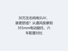 30万左右纯电SUV，谁更舒适？从通风按摩到355mm电动腿托，六车配置对比