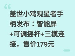 盖世小鸡观星者手柄发布：智能屏+可调摇杆+三模连接，售价179元