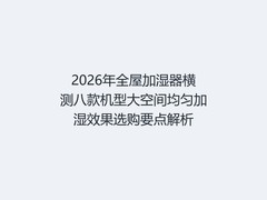 2026年全屋加湿器横测八款机型大空间均匀加湿效果选购要点解析