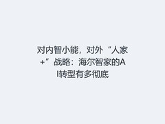 对内智小能，对外“人家+”战略：海尔智家的AI转型有多彻底