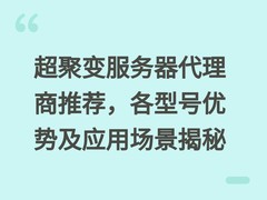 超聚变服务器代理商推荐，各型号优势及应用场景揭秘