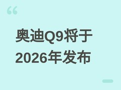 奥迪旗舰SUV Q9将于2026年下半年全球首发，超5.2米车身配多种座椅布局
