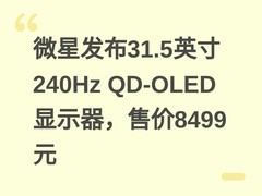微星发布31.5英寸240Hz QD-OLED显示器，售价8499元