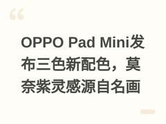 OPPO Pad Mini发布三色新配色，莫奈紫灵感源自名画