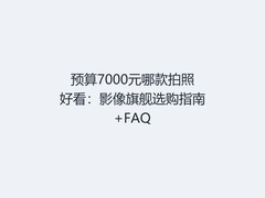 预算7000元哪款拍照好看：影像旗舰选购指南+FAQ
