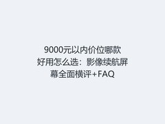 9000元以内价位哪款好用怎么选：影像续航屏幕全面横评+FAQ