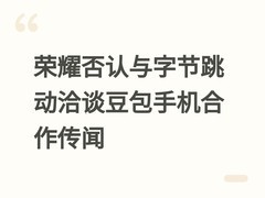 荣耀否认与字节跳动洽谈豆包手机合作传闻