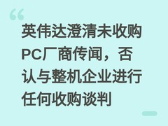 英伟达澄清未收购PC厂商传闻，否认与整机企业进行任何收购谈判