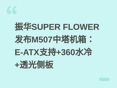 振华SUPER FLOWER发布M507中塔机箱：E-ATX支持+360水冷+透光侧板